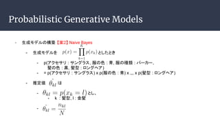 Probabilistic Generative Models
- ɥǥΘB 2 Naive Bayes
- ɥǥ ȤȤ
- p( : 󥰥饹, ɫ : , ηN : ѩ``,
ɫ : \,  : 󥰥إ)
- = p( : 󥰥饹) x p(ɫ : ) x ,,, x p( : 󥰥إ)
- ƶ 
- Ȥ
- k : , l : 
-
 