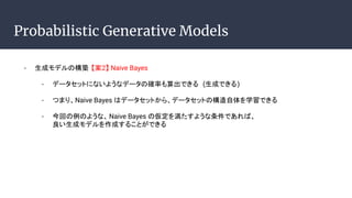 Probabilistic Generative Models
- ɥǥΘB 2 Naive Bayes
- ǩ`åȤˤʤ褦ʥǩ`δ_ʤǤ (ɤǤ)
- ĤޤꡢNaive Bayes ϥǩ`åȤ顢ǩ`åȤΘѧǤ
- ؤΤ褦ʡNaive Bayes ΁򜺤褦ǤС
ɥǥɤ뤳ȤǤ
 