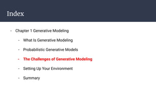 Index
- Chapter 1 Generative Modeling
- What Is Generative Modeling
- Probabilistic Generative Models
- The Challenges of Generative Modeling
- Setting Up Your Environment
- Summary
 