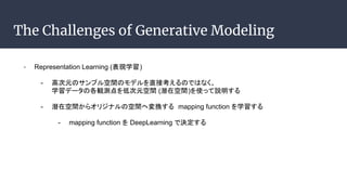 The Challenges of Generative Modeling
- Representation Learning (Fѧ)
- ߴԪΥץgΥǥֱӿΤǤϤʤ
ѧǩ`θQyʹԪg (Ǳڿg)ʹäh
- Ǳڿg饪ꥸʥοg؉Q mapping function ѧ
- mapping function  DeepLearning ǛQ
 