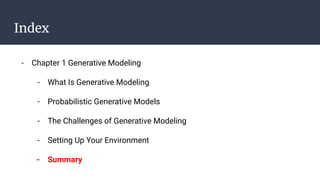 Index
- Chapter 1 Generative Modeling
- What Is Generative Modeling
- Probabilistic Generative Models
- The Challenges of Generative Modeling
- Setting Up Your Environment
- Summary
 