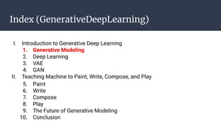 Index (GenerativeDeepLearning)
I. Introduction to Generative Deep Learning
1. Generative Modeling
2. Deep Learning
3. VAE
4. GAN
II. Teaching Machine to Paint, Write, Compose, and Play
5. Paint
6. Write
7. Compose
8. Play
9. The Future of Generative Modeling
10. Conclusion
 
