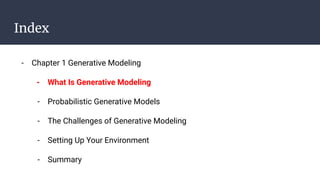 Index
- Chapter 1 Generative Modeling
- What Is Generative Modeling
- Probabilistic Generative Models
- The Challenges of Generative Modeling
- Setting Up Your Environment
- Summary
 