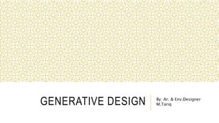 GENERATIVE DESIGN By: Ar. & Env.Designer
M.Tariq
 
