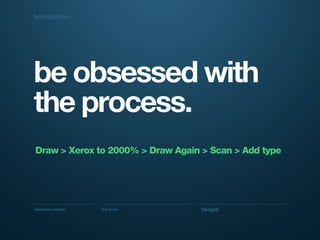 Generative Design Guy Haviv Designit
be obsessed with
the process.
Draw > Xerox to 2000% > Draw Again > Scan > Add type
In...