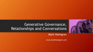 Generative Governance, 
Relationships and Conversations 
Mark Holmgren 
www.markholmgren.com 
1 
 