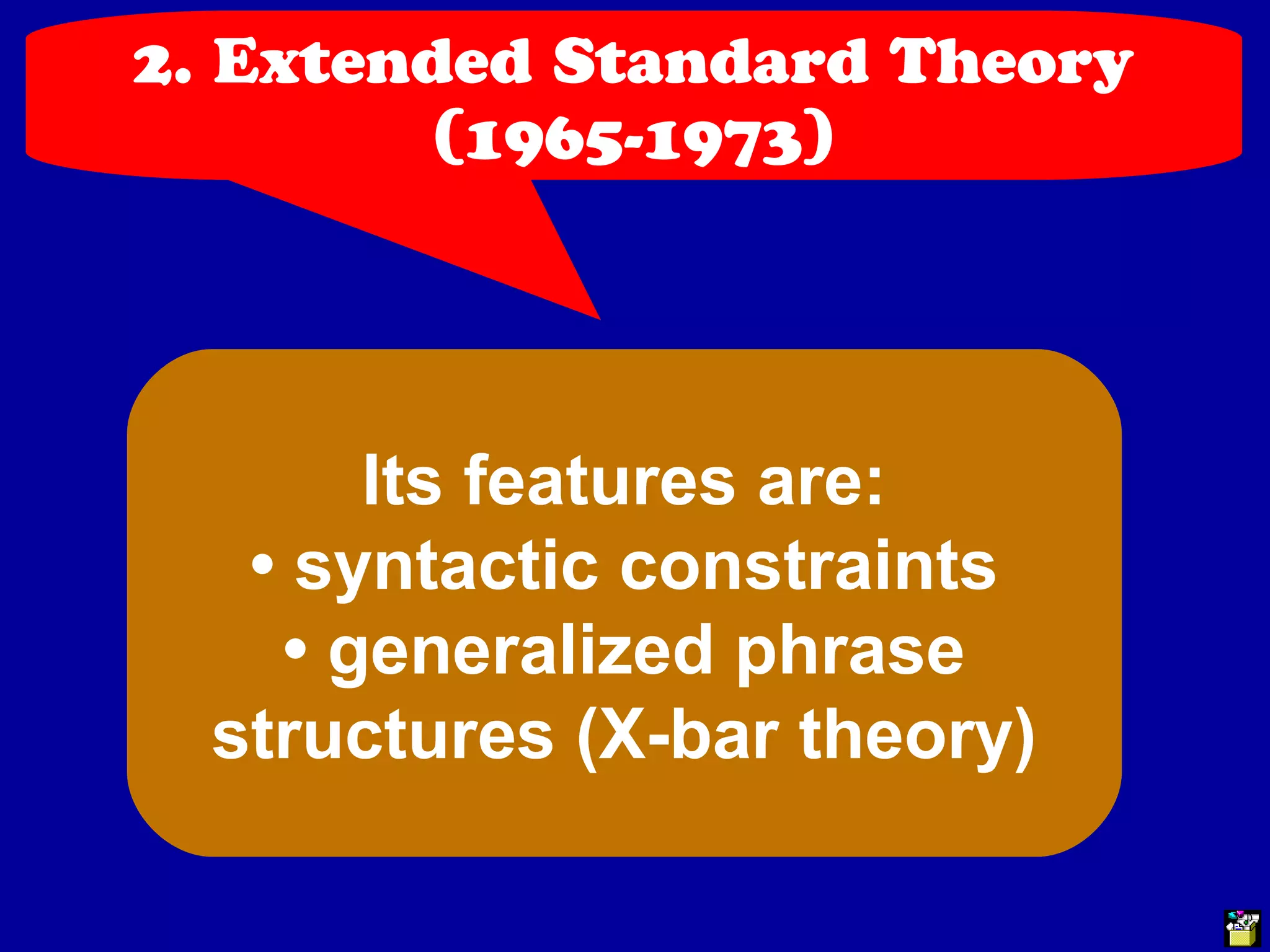 2. Extended Standard Theory 
(1965-1973) 
Its features are: 
• syntactic constraints 
• generalized phrase 
structures (X-bar theory) 
 