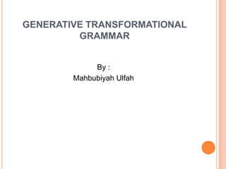 GENERATIVE TRANSFORMATIONAL
GRAMMAR
By :
Mahbubiyah Ulfah
 