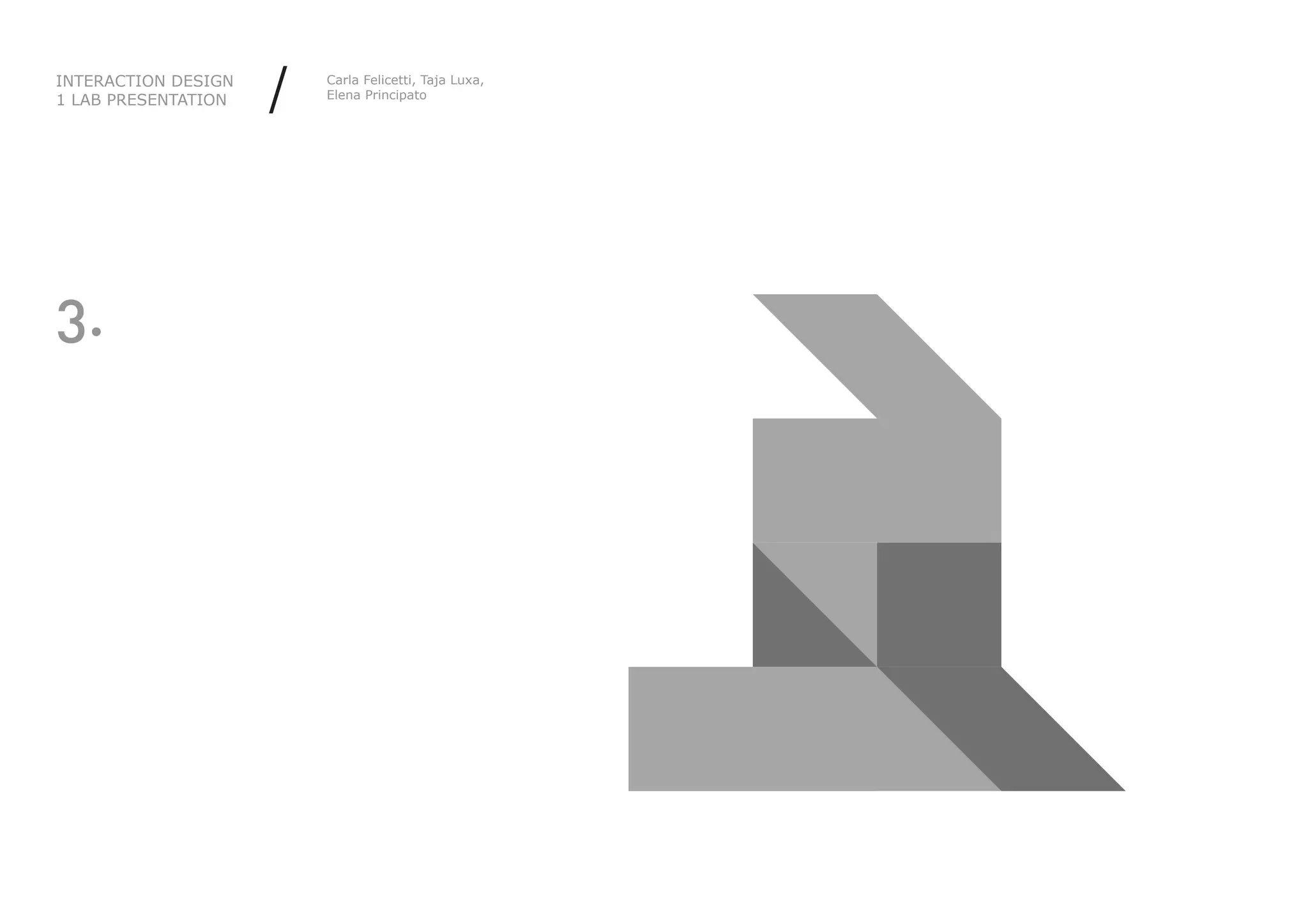 INTERACTION DESIGN
1 LAB PRESENTATION   /   Carla Felicetti, Taja Luxa,
                         Elena Principato




3.
 