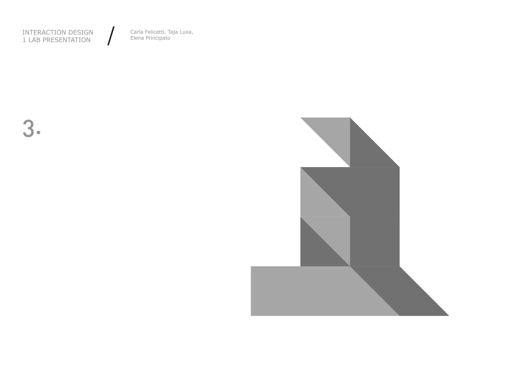INTERACTION DESIGN
1 LAB PRESENTATION   /   Carla Felicetti, Taja Luxa,
                         Elena Principato




3.
 