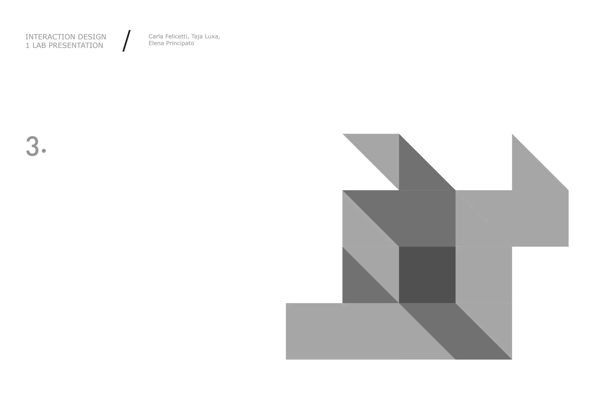 INTERACTION DESIGN
1 LAB PRESENTATION   /   Carla Felicetti, Taja Luxa,
                         Elena Principato




3.
 