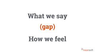 What we say
How we feel
(gap)
 