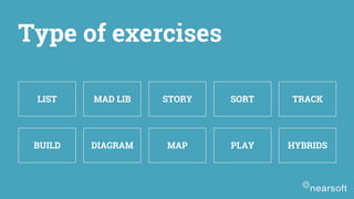 LIST MAD LIB STORY SORT TRACK
BUILD DIAGRAM MAP PLAY HYBRIDS
Type of exercises
 