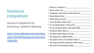 Sentence Completion for
Evaluating Symbolic Meaning
http://www.ijdesign.org/ojs/index.
php/%20%20IJDesign/article/view
/1166/523
Sentence
completion
 