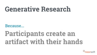 Generative Research
Participants create an
artifact with their hands
Because...
 