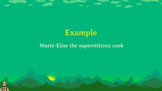Example
Marie-Elise the superstitious cook
 