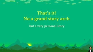 That’s it!
No a grand story arch
but a very personal story
 