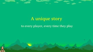 A unique story
to every player, every time they play
 