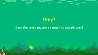Why?
does the story matter so much to our players?
 