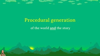 Procedural generation
of the world and the story
 