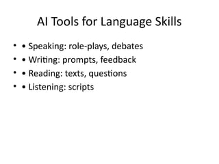 AI Tools for Language Skills
• • Speaking: role-plays, debates
• • Writing: prompts, feedback
• • Reading: texts, questions
• • Listening: scripts
 