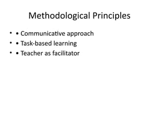 Methodological Principles
• • Communicative approach
• • Task-based learning
• • Teacher as facilitator
 