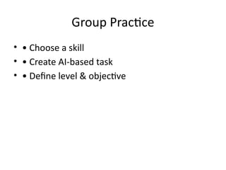 Group Practice
• • Choose a skill
• • Create AI-based task
• • Define level & objective
 