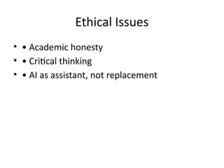Ethical Issues
• • Academic honesty
• • Critical thinking
• • AI as assistant, not replacement
 