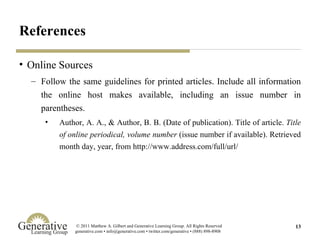 References Online Sources Follow the same guidelines for printed articles. Include all information the online host makes available, including an issue number in parentheses. Author, A. A., & Author, B. B. (Date of publication). Title of article.  Title of online periodical, volume number  (issue number if available). Retrieved month day, year, from http://www.address.com/full/url/ 