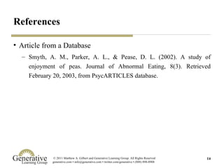 References Article from a Database Smyth, A. M., Parker, A. L., & Pease, D. L. (2002). A study of enjoyment of peas. Journal of Abnormal Eating, 8(3). Retrieved February 20, 2003, from PsycARTICLES database.  