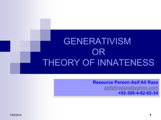 GENERATIVISM
OR
THEORY OF INNATENESS
Resource Person:Asif Ali Raza
asifalirazzza@yahoo.com
+92-300-4-62-62-34
7/20/2014 1
 