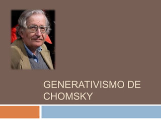 GENERATIVISMO DE
CHOMSKY
 