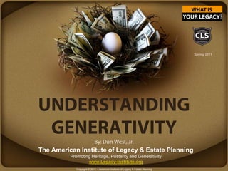 Spring 2011 UNDERSTANDING GENERATIVITYBy: Don West, Jr. The American Institute of Legacy & Estate Planning Promoting Heritage, Posterity and Generativity www.Legacy-Institute.org Copyright © 2011 – American Institute of Legacy & Estate Planning 