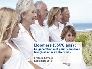 Boomers (55/70 ans) :
La génération clef pour l'économie
française et ses entreprises
Frédéric Serrière
Septembre 2015
 