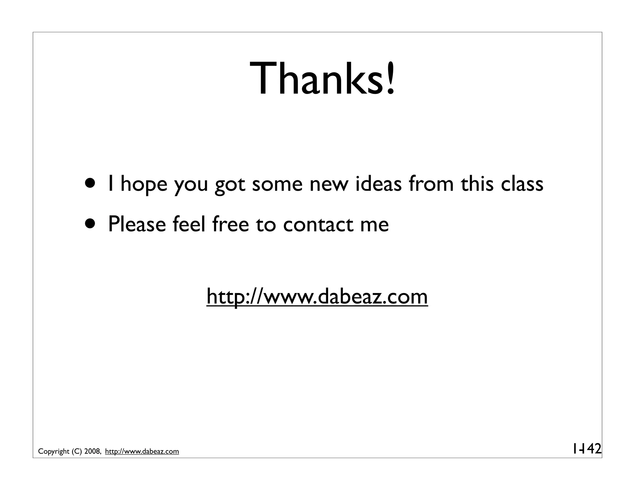 Thanks!

             • I hope you got some new ideas from this class
             • Please feel free to contact me
                                            http://www.dabeaz.com




Copyright (C) 2008, http://www.dabeaz.com                           1-
                                                                     142
 