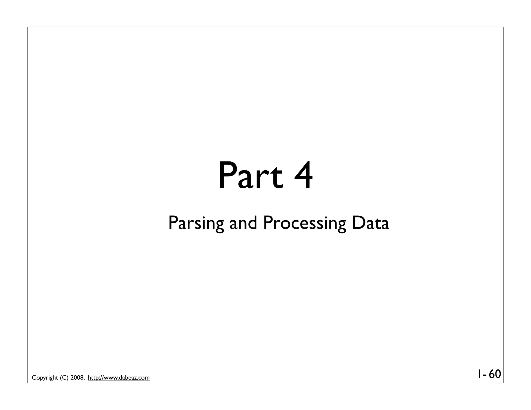 Part 4
                                            Parsing and Processing Data




Copyright (C) 2008, http://www.dabeaz.com                                 1- 60
 