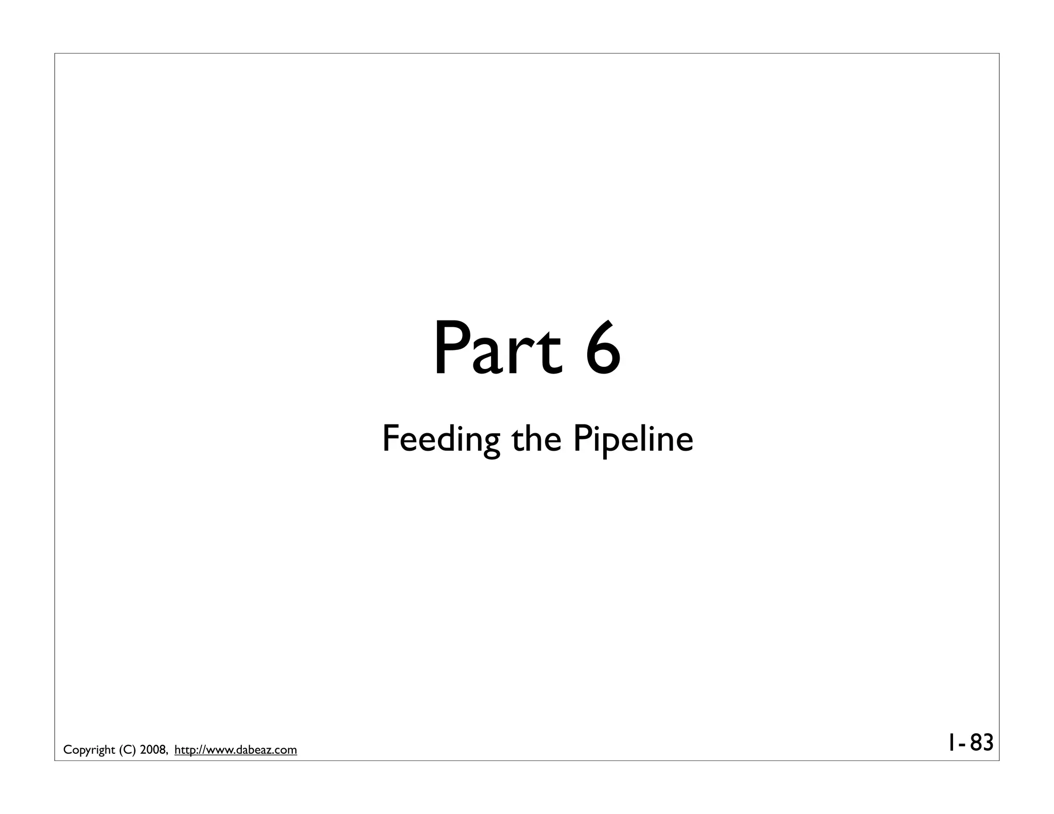 Part 6
                                            Feeding the Pipeline




Copyright (C) 2008, http://www.dabeaz.com                          1- 83
 