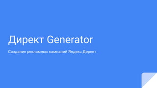 Директ Generator
Создание рекламных кампаний Яндекс.Директ
 