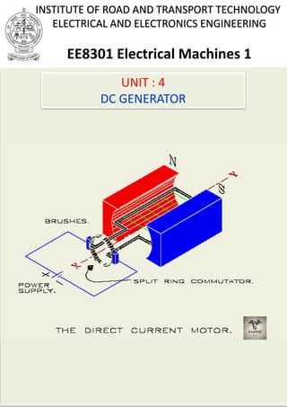 UNIT : 4
DC GENERATOR
INSTITUTE OF ROAD AND TRANSPORT TECHNOLOGY
ELECTRICAL AND ELECTRONICS ENGINEERING
EE8301 Electrical Machines 1
 