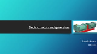 Electric motors and generators
Jitendra kumar
1103107
 