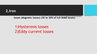 2.Iron
losses (Magnetic losses) (20 to 30% of full load losses)
1)Hysteresis losses
2)Eddy current losses
 
