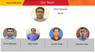 Our Team
Generator SME GROUP
Sunny Bhardwaj Bijay Panda Kundan Singh Shambhu Patel
Nimai Mahapatra
Mentor
 