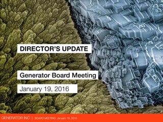 GENERATOR INC | BOARD MEETING, January 19, 2016
DIRECTOR’S UPDATE
Generator Board Meeting
January 19, 2016
 