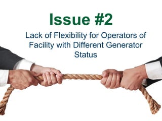 Issue #2
Lack of Flexibility for Operators of
Facility with Different Generator
Status
 