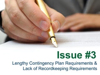 Issue #3
Lengthy Contingency Plan Requirements &
Lack of Recordkeeping Requirements
 