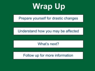 Prepare yourself for drastic changes
Understand how you may be affected
Follow up for more information
What’s next?
Wrap Up
 