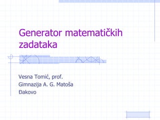 Generator matematičkih zadataka Vesna Tomić, prof. Gimnazija A. G. Matoša Đakovo 