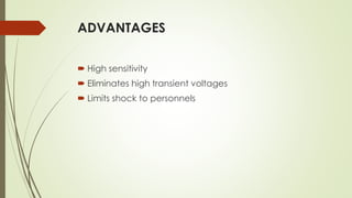 ADVANTAGES
 High sensitivity
 Eliminates high transient voltages
 Limits shock to personnels
 