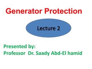 Generator Protection
Presented by:
Professor Dr. Saady Abd-El hamid
Lecture 2
 