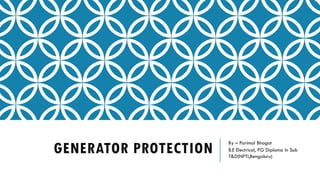 GENERATOR PROTECTION
By – Parimal Bhagat
B.E Electrical, PG Diploma In Sub
T&D(NPTI,Bengaluru)
 